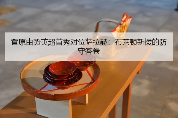 菅原由势英超首秀对位萨拉赫：布莱顿新援的防守答卷