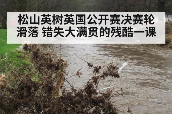 松山英树英国公开赛决赛轮滑落 错失大满贯的残酷一课