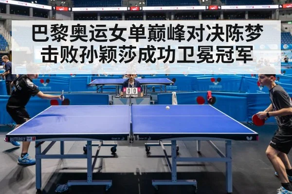 巴黎奥运女单巅峰对决陈梦击败孙颖莎成功卫冕冠军