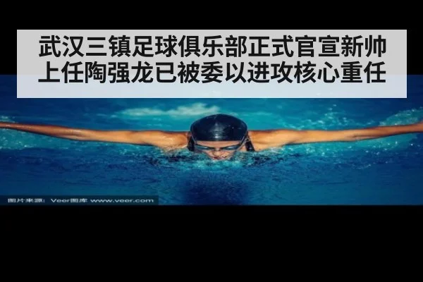武汉三镇足球俱乐部正式官宣新帅上任陶强龙已被委以进攻核心重任
